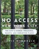 Jamie Mcdonald - No Access New York City: The City´s Hidden Treasures, Haunts, and Forgotten Places - 9781493028078 - V9781493028078