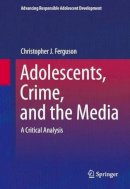 Christopher J Ferguson - Adolescents, Crime, and the Media: A Critical Analysis - 9781493923281 - V9781493923281