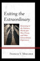 Frances V. Moulder - Exiting the Extraordinary: Returning to the Ordinary World after War, Prison, and Other Extraordinary Experiences - 9781498520195 - V9781498520195