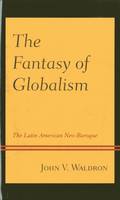 John V. Waldron - The Fantasy of Globalism: The Latin American Neo-Baroque - 9781498557252 - V9781498557252