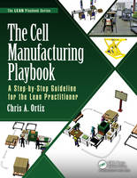 Chris A. Ortiz - The Cell Manufacturing Playbook: A Step-by-Step Guideline for the Lean Practitioner (The LEAN Playbook Series) - 9781498741705 - V9781498741705