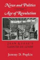 Jeremy D. Popkin - News and Politics in the Age of Revolution: Jean Luzac´s Gazette de Leyde - 9781501700712 - V9781501700712