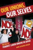 Anne Zacharias-Walsh - Our Unions, Our Selves: The Rise of Feminist Labor Unions in Japan - 9781501703058 - V9781501703058