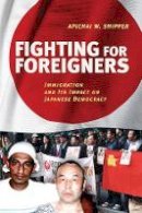 Apichai W. Shipper - Fighting for Foreigners: Immigration and Its Impact on Japanese Democracy - 9781501704413 - V9781501704413