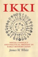 James W. White - Ikki: Social Conflict and Political Protest in Early Modern Japan - 9781501704437 - V9781501704437