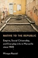 Minayo Nasiali - Native to the Republic: Empire, Social Citizenship, and Everyday Life in Marseille since 1945 - 9781501704772 - V9781501704772