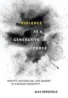 Max Bergholz - Violence as a Generative Force: Identity, Nationalism, and Memory in a Balkan Community - 9781501704925 - V9781501704925