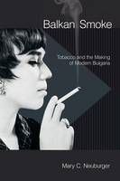 Mary C. Neuburger - Balkan Smoke: Tobacco and the Making of Modern Bulgaria - 9781501705724 - V9781501705724