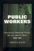 Joseph E. Slater - Public Workers: Government Employee Unions, the Law, and the State, 1900–1962 - 9781501705755 - V9781501705755