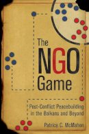 Patrice C. Mcmahon - The NGO Game: Post-Conflict Peacebuilding in the Balkans and Beyond - 9781501709241 - V9781501709241