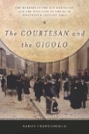 Aaron Freundschuh - The Courtesan and the Gigolo: The Murders in the Rue Montaigne and the Dark Side of Empire in Nineteenth-Century Paris - 9781503600157 - V9781503600157