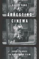 Karen Fang - Arresting Cinema: Surveillance in Hong Kong Film - 9781503600706 - V9781503600706