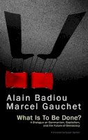 Alain Badiou - What is to be Done?: A Dialogue on Communism, Capitalism, and the Future of Democracy - 9781509501700 - V9781509501700