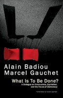 Alain Badiou - What Is To Be Done?: A Dialogue on Communism, Capitalism, and the Future of Democracy - 9781509501717 - V9781509501717