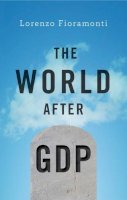 Lorenzo Fioramonti - The World After GDP: Politics, Business and Society in the Post Growth Era - 9781509511358 - V9781509511358