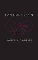 Markus Gabriel - I am Not a Brain: Philosophy of Mind for the 21st Century - 9781509514755 - V9781509514755