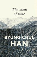 Byung-Chul Han - The Scent of Time: A Philosophical Essay on the Art of Lingering - 9781509516049 - V9781509516049