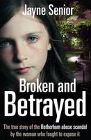 Jayne Senior - Broken and Betrayed: The True Story of the Rotherham Abuse Scandal by the Woman Who Fought to Expose It - 9781509801626 - V9781509801626