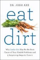 Dr Josh Axe - Eat Dirt: Why Leaky Gut May Be the Root Cause of Your Health Problems and 5 Surprising Steps to Cure It - 9781509820955 - V9781509820955