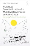 Professor Dr Ernst Ulrich Petersmann - Multilevel Constitutionalism for Multilevel Governance of Public Goods: Methodology Problems in International Law - 9781509909124 - V9781509909124