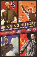Nathaniel Lande - Spinning History: Politics and Propaganda in World War II - 9781510715868 - V9781510715868