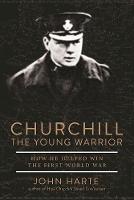 John Harte - Churchill The Young Warrior: How He Helped Win the First World War - 9781510717022 - V9781510717022