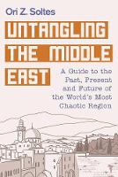 Ori Z. Soltes - Untangling the Middle East: A Guide to the Past, Present, and Future of the World's Most Chaotic Region - 9781510717794 - V9781510717794