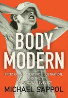 Michael Sappol - Body Modern: Fritz Kahn, Scientific Illustration, and the Homuncular Subject - 9781517900212 - V9781517900212