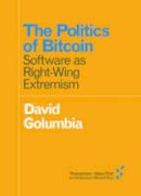 David Golumbia - The Politics of Bitcoin: Software as Right-Wing Extremism (Forerunners: Ideas First) - 9781517901806 - V9781517901806