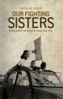 Natalya Vince - Our Fighting Sisters: Nation, Memory and Gender in Algeria, 1954–2012 - 9781526106575 - V9781526106575
