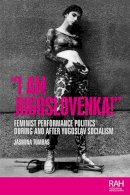 Jasmina Tumbas - “I am Jugoslovenka!”: Feminist Performance Politics During and After Yugoslav Socialism (Rethinking Art's Histories) - 9781526169044 - V9781526169044