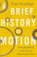 Tom Standage - A Brief History of Motion: From the Wheel to the Car to What Comes Next - 9781526608314 - 9781526608314