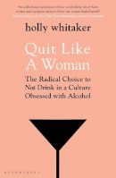 Whitaker, Holly Glenn - Quit Like a Woman: The Radical Choice to Not Drink in a Culture Obsessed with Alcohol - 9781526612250 - 9781526612250