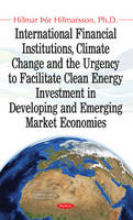 Hilmar Hilmarsson - International Financial Institutions, Climate Change and the Urgency to Facilitate Clean Energy Investment in Developing and Emerging Market Economies - 9781536100457 - V9781536100457