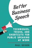 Paul Geiger - Better Business Speech: Techniques and Shortcuts for Public Speaking at Work - 9781538102053 - 9781538102053