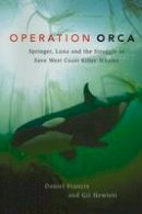 Daniel Francis - Operation Orca: Springer, Luna and the Struggle to Save West Coast Killer Whales - 9781550174267 - V9781550174267