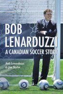 Bob Lenarduzzi - Bob Lenarduzzi: A Canadian Soccer Story - 9781550175462 - V9781550175462