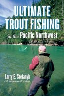 Larry E. Stefanyk - Ultimate Trout Fishing in the Pacific Northwest - 9781550175486 - V9781550175486