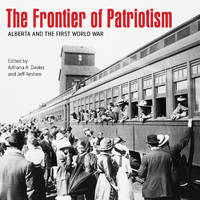 Adriana A. Davies (Ed.) - The Frontier of Patriotism: Alberta and the First World War (Beyond Boundaries: Canadian Defence and Strategic Studies) - 9781552388341 - V9781552388341