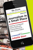 Juliette Storr - Journalism in a Small Place: Making Caribbean News Relevant, Comprehensive and Independent (Latin American and Caribbean) - 9781552388495 - V9781552388495
