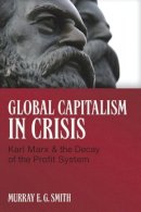 Murray E.g. Smith - Global Capitalism in Crisis: Karl Marx & the Decay of the Profit System - 9781552663530 - V9781552663530