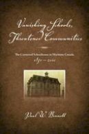 Paul W. Bennett - Vanishing Schools, Threatened Communities: The Contested Schoolhouse in Maritime Canada - 9781552664018 - V9781552664018