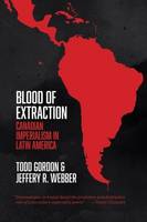 Gordon, Todd, Webber, Jeffery R - Blood of Extraction: Canadian Imperialism in Latin America - 9781552668306 - V9781552668306