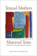 Elizabeth Podnieks (Ed.) - Textual Mothers/Maternal Texts: Motherhood in Contemporary Women´s Literatures - 9781554581801 - V9781554581801