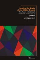 F. R. Scott - Leaving the Shade of the Middle Ground: The Poetry of F.R. Scott - 9781554583676 - V9781554583676