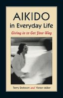 Terry Dobson - Aikido in Everyday Life: Giving in to Get Your Way - 9781556431517 - V9781556431517