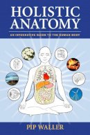 Pip Waller - Holistic Anatomy: An Integrative Guide to the Human Body - 9781556438653 - V9781556438653