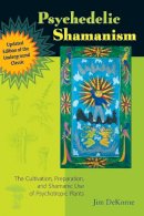 Jim Dekorne - Psychedelic Shamanism, Updated Edition: The Cultivation, Preparation, and Shamanic Use of Psychotropic Plants - 9781556439995 - V9781556439995