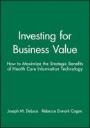 Joseph M. Deluca - Investing for Business Value: How to Maximize the Strategic Benefits of Health Care Information Technology - 9781556481703 - V9781556481703