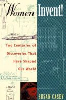 Susan Casey - Women Invent!: Two Centuries of Discoveries That Have Shaped Our World - 9781556523175 - V9781556523175